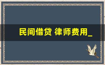 民间借贷 律师费用_借款纠纷律师费是多少